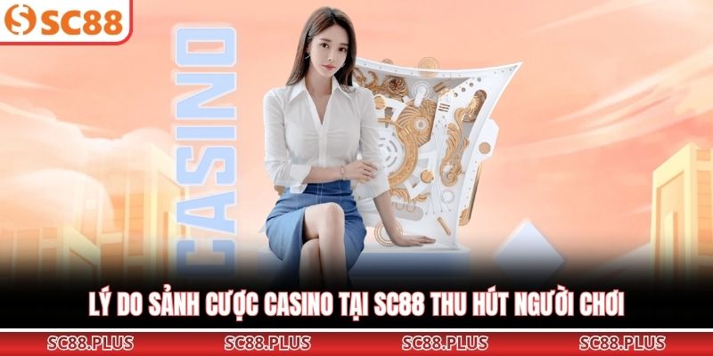 Lý do sảnh cược casino tại SC88 thu hút người chơi